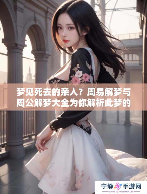 梦见死去的亲人？周易解梦与周公解梦大全为你解析此梦的奥秘