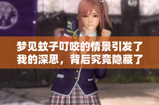 梦见蚊子叮咬的情景引发了我的深思，背后究竟隐藏了怎样的寓意呢