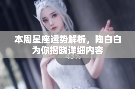 本周星座运势解析，陶白白为你揭晓详细内容