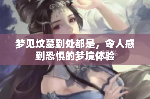 梦见坟墓到处都是，令人感到恐惧的梦境体验