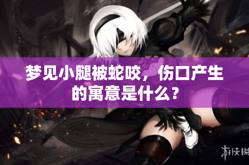 梦见小腿被蛇咬，伤口产生的寓意是什么？