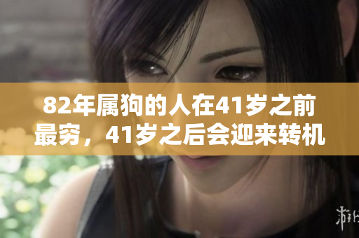 82年属狗的人在41岁之前最穷，41岁之后会迎来转机