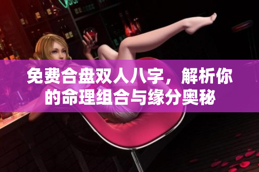免费合盘双人八字，解析你的命理组合与缘分奥秘