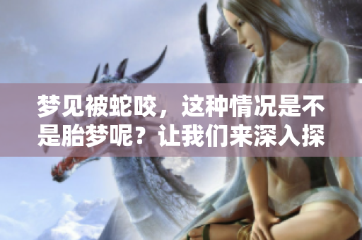 梦见被蛇咬，这种情况是不是胎梦呢？让我们来深入探讨一下。