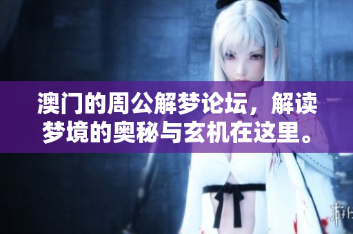 澳门的周公解梦论坛，解读梦境的奥秘与玄机在这里。