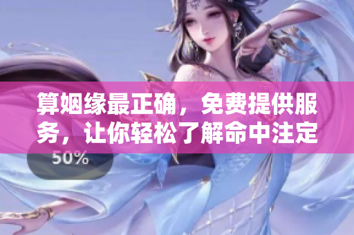 算姻缘最正确，免费提供服务，让你轻松了解命中注定的爱缘。
