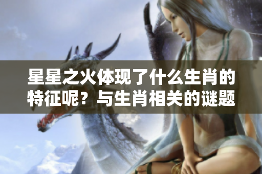 星星之火体现了什么生肖的特征呢？与生肖相关的谜题引人思考。