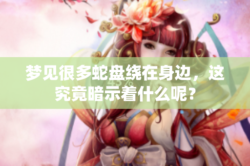 梦见很多蛇盘绕在身边，这究竟暗示着什么呢？
