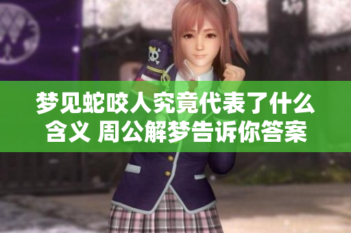 梦见蛇咬人究竟代表了什么含义 周公解梦告诉你答案