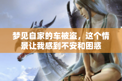 梦见自家的车被盗，这个情景让我感到不安和困惑