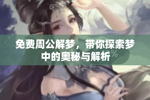 免费周公解梦，带你探索梦中的奥秘与解析
