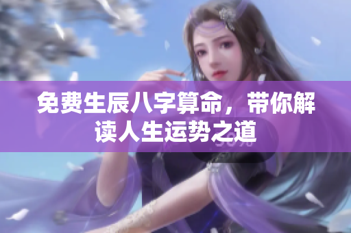 免费生辰八字算命，带你解读人生运势之道