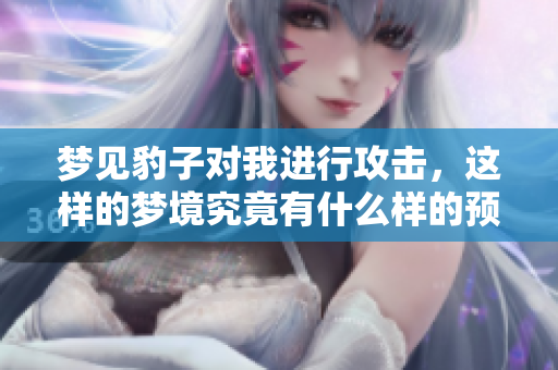 梦见豹子对我进行攻击，这样的梦境究竟有什么样的预兆呢