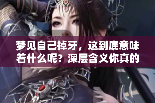 梦见自己掉牙，这到底意味着什么呢？深层含义你真的了解吗？