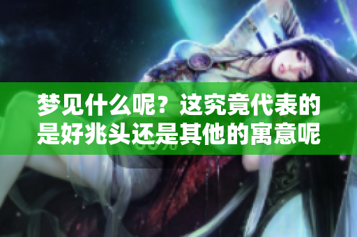 梦见什么呢？这究竟代表的是好兆头还是其他的寓意呢？