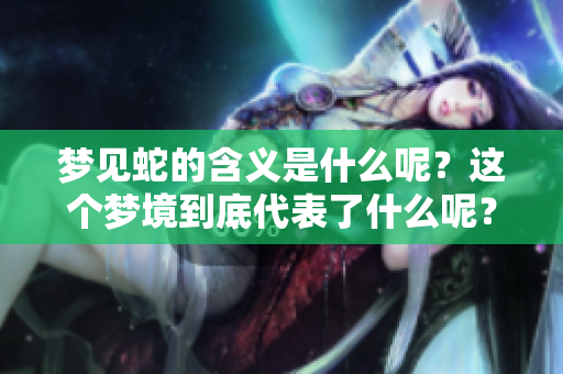 梦见蛇的含义是什么呢？这个梦境到底代表了什么呢？