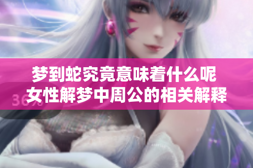 梦到蛇究竟意味着什么呢 女性解梦中周公的相关解释是怎样的