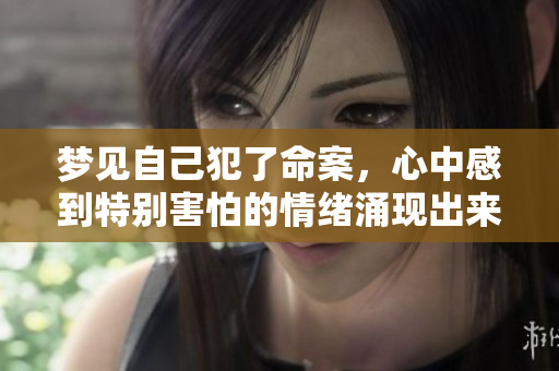 梦见自己犯了命案，心中感到特别害怕的情绪涌现出来