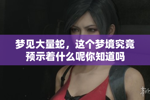 梦见大量蛇，这个梦境究竟预示着什么呢你知道吗
