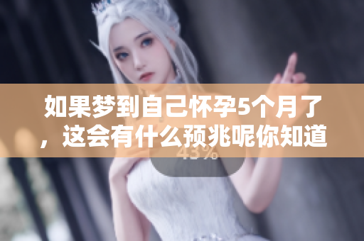 如果梦到自己怀孕5个月了，这会有什么预兆呢你知道吗