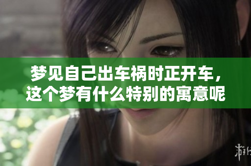梦见自己出车祸时正开车，这个梦有什么特别的寓意呢
