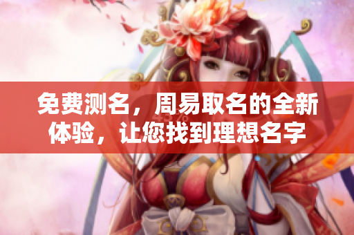 免费测名，周易取名的全新体验，让您找到理想名字