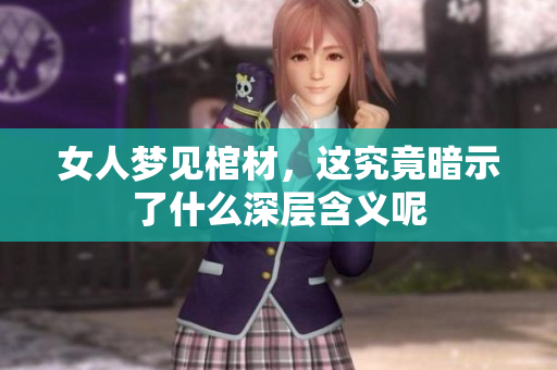 女人梦见棺材，这究竟暗示了什么深层含义呢