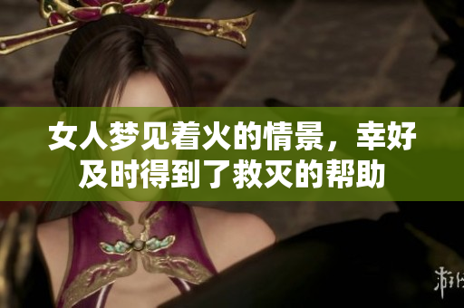 女人梦见着火的情景，幸好及时得到了救灭的帮助