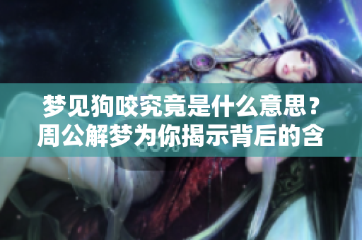 梦见狗咬究竟是什么意思？周公解梦为你揭示背后的含义与暗示