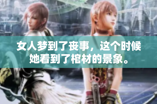 女人梦到了丧事，这个时候她看到了棺材的景象。
