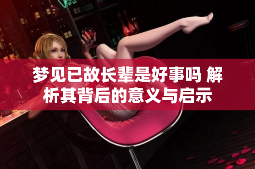 梦见已故长辈是好事吗 解析其背后的意义与启示