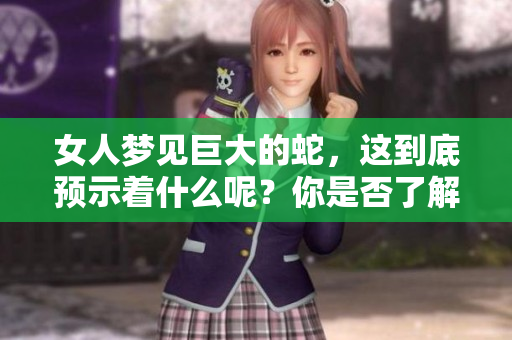 女人梦见巨大的蛇，这到底预示着什么呢？你是否了解背后的深意？