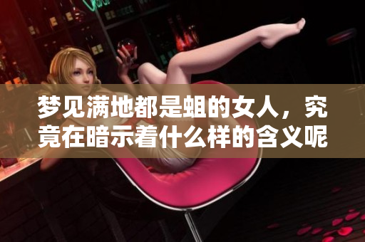 梦见满地都是蛆的女人，究竟在暗示着什么样的含义呢