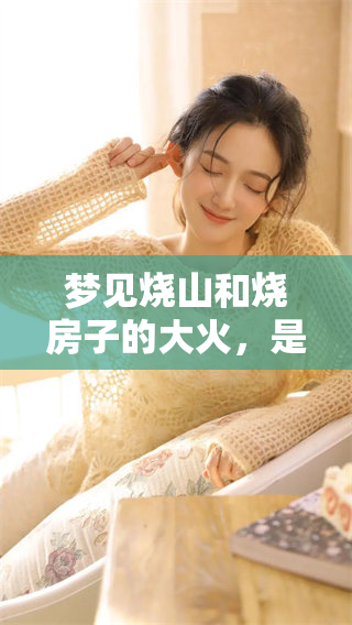 梦见烧山和烧房子的大火，是什么原因引发的梦境呢