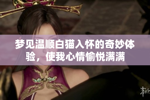 梦见温顺白猫入怀的奇妙体验，使我心情愉悦满满