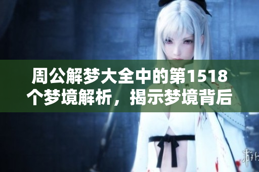 周公解梦大全中的第1518个梦境解析，揭示梦境背后的深层含义