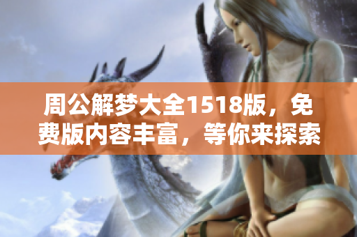 周公解梦大全1518版，免费版内容丰富，等你来探索不同的梦境分析