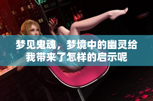 梦见鬼魂，梦境中的幽灵给我带来了怎样的启示呢