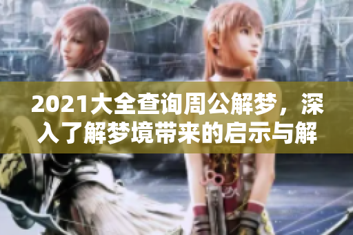 2021大全查询周公解梦，深入了解梦境带来的启示与解析方法