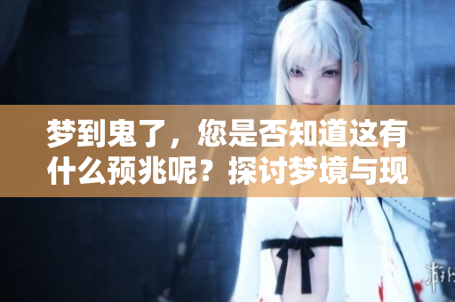 梦到鬼了，您是否知道这有什么预兆呢？探讨梦境与现实之间的联系。