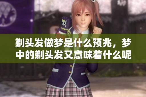剃头发做梦是什么预兆，梦中的剃头发又意味着什么呢