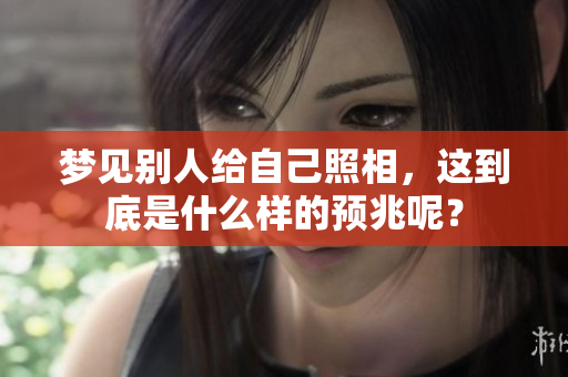 梦见别人给自己照相，这到底是什么样的预兆呢？