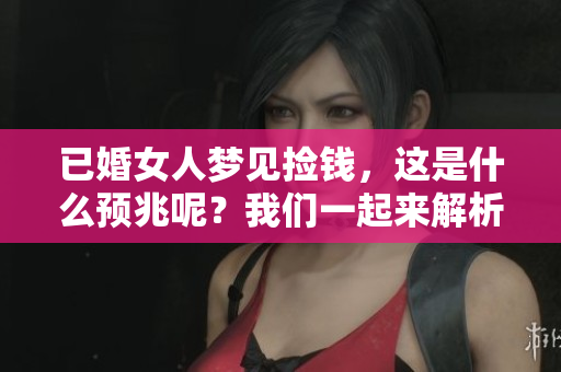 已婚女人梦见捡钱，这是什么预兆呢？我们一起来解析一下。