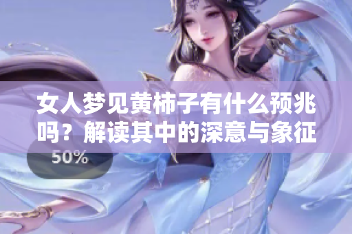女人梦见黄柿子有什么预兆吗？解读其中的深意与象征。
