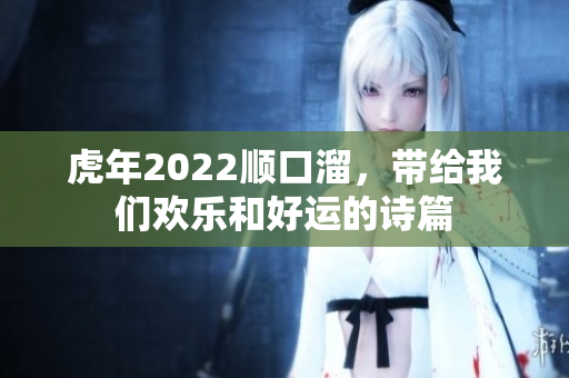 虎年2022顺口溜，带给我们欢乐和好运的诗篇
