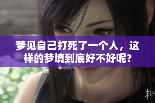 梦见自己打死了一个人，这样的梦境到底好不好呢？