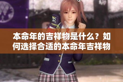 本命年的吉祥物是什么？如何选择合适的本命年吉祥物呢？