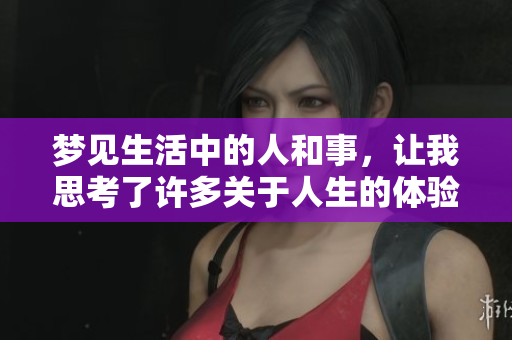梦见生活中的人和事，让我思考了许多关于人生的体验与感悟