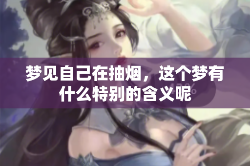 梦见自己在抽烟，这个梦有什么特别的含义呢