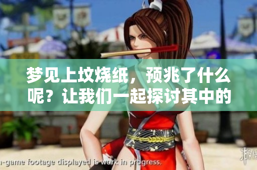 梦见上坟烧纸，预兆了什么呢？让我们一起探讨其中的意义。